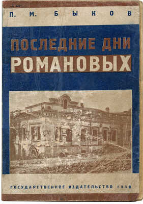Быков П.М. Последние дни Романовых. М.; Л.: Государственное издательство, 1930.